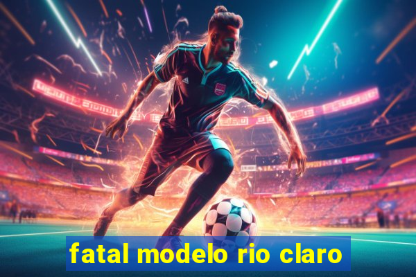 fatal modelo rio claro